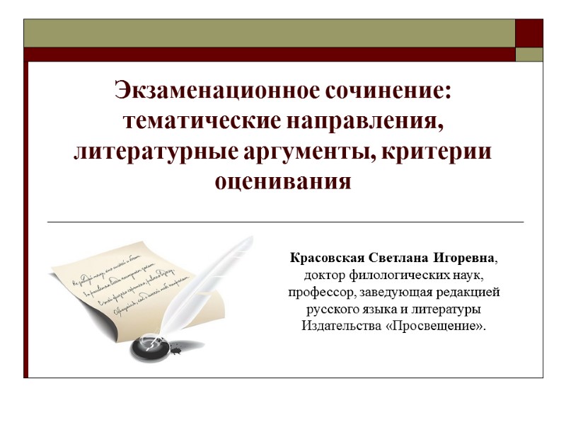 Экзаменационное сочинение: тематические направления, литературные аргументы, критерии оценивания Красовская Светлана Игоревна, доктор филологических наук,